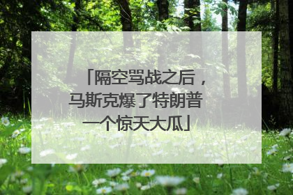 隔空骂战之后，马斯克爆了特朗普一个惊天大瓜