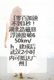 零百加速不到1秒！湖北造磁悬浮速度破650km/h，建成后武汉2小时内可抵达广州