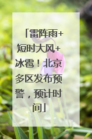 雷阵雨+短时大风+冰雹！北京多区发布预警，预计时间