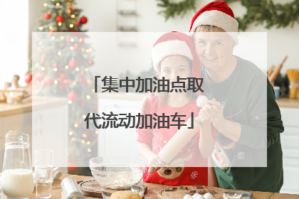 集中加油点取代流动加油车