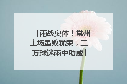 雨战奥体！常州主场虽败犹荣，三万球迷雨中助威