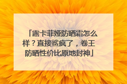 露卡菲娅防晒霜怎么样？直接鲨疯了，卷王防晒性价比原地封神