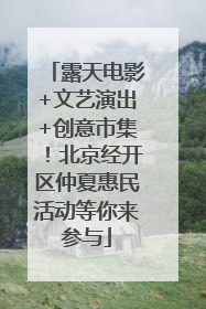 露天电影+文艺演出+创意市集！北京经开区仲夏惠民活动等你来参与