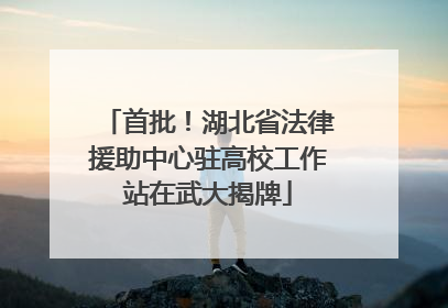 首批！湖北省法律援助中心驻高校工作站在武大揭牌