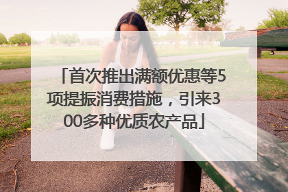 首次推出满额优惠等5项提振消费措施，引来300多种优质农产品
