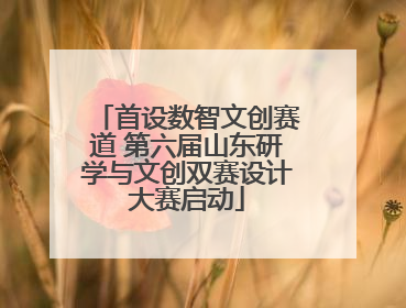 首设数智文创赛道 第六届山东研学与文创双赛设计大赛启动