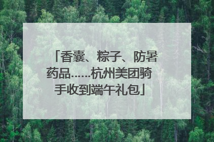 香囊、粽子、防暑药品……杭州美团骑手收到端午礼包