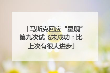 马斯克回应“星舰”第九次试飞未成功：比上次有很大进步