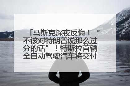 马斯克深夜反悔！“不该对特朗普说那么过分的话”！特斯拉首辆全自动驾驶汽车将交付，马斯克：将从生产线直接开向车主家中！公司股价大涨