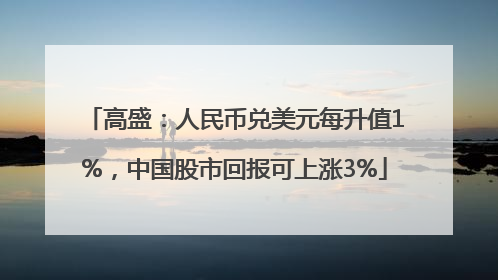 高盛：人民币兑美元每升值1%，中国股市回报可上涨3%