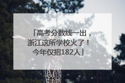 高考分数线一出，浙江这所学校火了！今年仅招182人