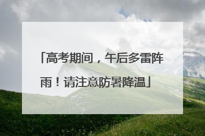 高考期间，午后多雷阵雨！请注意防暑降温
