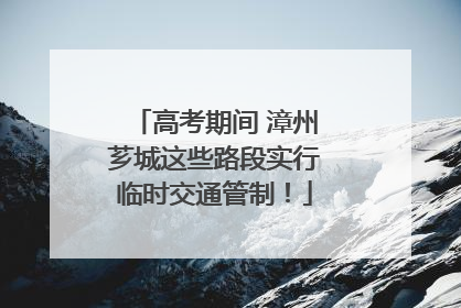 高考期间 漳州芗城这些路段实行临时交通管制！