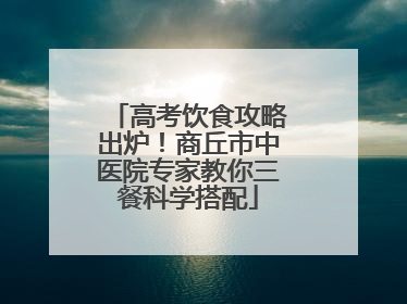 高考饮食攻略出炉！商丘市中医院专家教你三餐科学搭配
