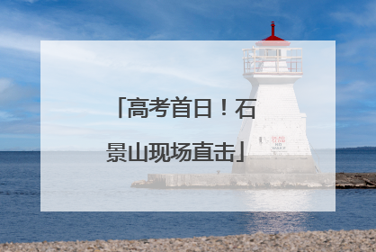 高考首日！石景山现场直击