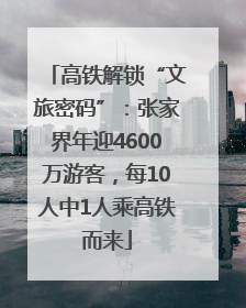 高铁解锁“文旅密码”：张家界年迎4600万游客，每10人中1人乘高铁而来