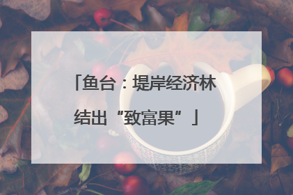 鱼台：堤岸经济林结出“致富果”