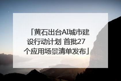 黄石出台AI城市建设行动计划 首批27个应用场景清单发布