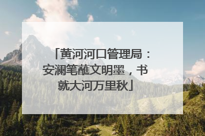 黄河河口管理局：安澜笔蘸文明墨，书就大河万里秋