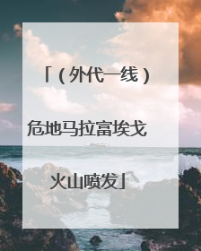 （外代一线）危地马拉富埃戈火山喷发