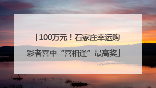100万元！石家庄幸运购彩者喜中“喜相逢”最高奖