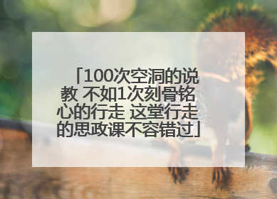 100次空洞的说教 不如1次刻骨铭心的行走 这堂行走的思政课不容错过