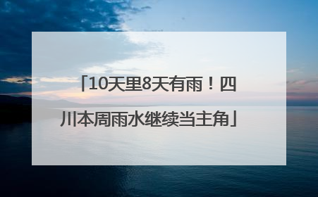 10天里8天有雨！四川本周雨水继续当主角