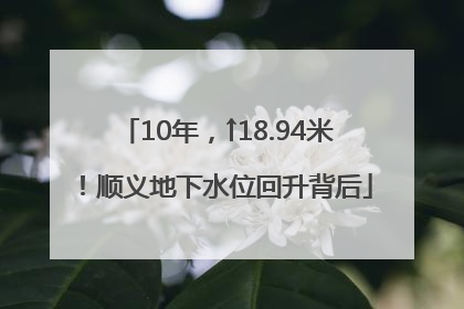 10年，↑18.94米！顺义地下水位回升背后