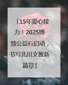 15年爱心接力！2025博慧公益行启动，书写北川支教新篇章