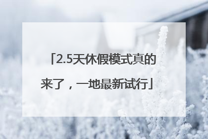 2.5天休假模式真的来了，一地最新试行
