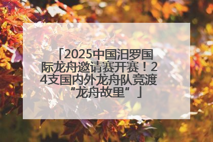 2025中国汨罗国际龙舟邀请赛开赛！24支国内外龙舟队竞渡“龙舟故里”