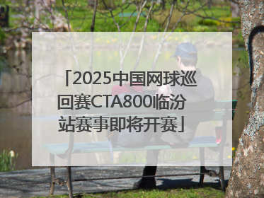 2025中国网球巡回赛CTA800临汾站赛事即将开赛