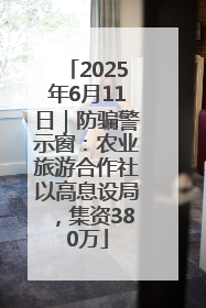 2025年6月11日｜防骗警示窗：农业旅游合作社以高息设局，集资380万