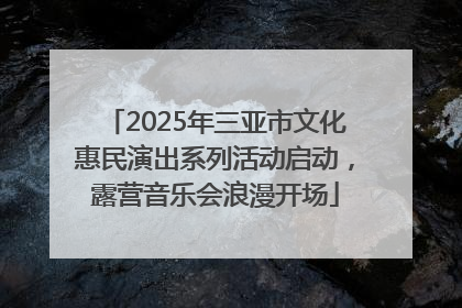 2025年三亚市文化惠民演出系列活动启动，露营音乐会浪漫开场