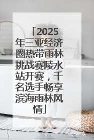2025年三亚经济圈热带雨林挑战赛陵水站开赛，千名选手畅享滨海雨林风情