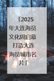 2025年大连海员文化周启幕 打造大连海员城市名片