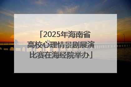 2025年海南省高校心理情景剧展演比赛在海经院举办