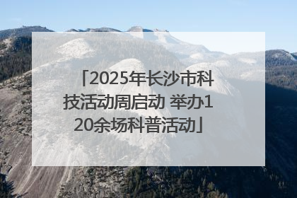 2025年长沙市科技活动周启动 举办120余场科普活动