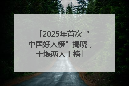 2025年首次“中国好人榜”揭晓，十堰两人上榜