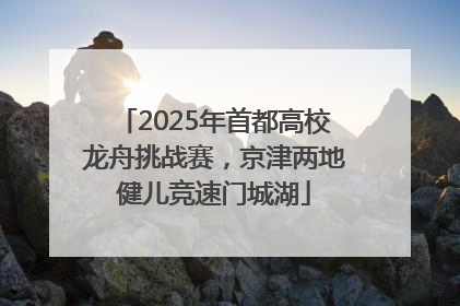2025年首都高校龙舟挑战赛，京津两地健儿竞速门城湖