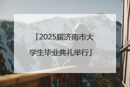 2025届济南市大学生毕业典礼举行