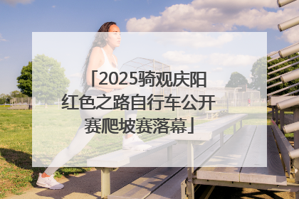 2025骑观庆阳红色之路自行车公开赛爬坡赛落幕