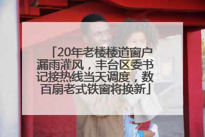 20年老楼楼道窗户漏雨灌风，丰台区委书记接热线当天调度，数百扇老式铁窗将换新