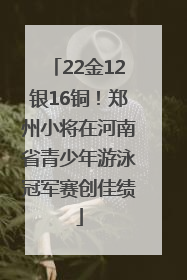 22金12银16铜！郑州小将在河南省青少年游泳冠军赛创佳绩