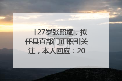 27岁张照斌，拟任县直部门正职引关注，本人回应：2019年选调生，此前负责公文相关工作