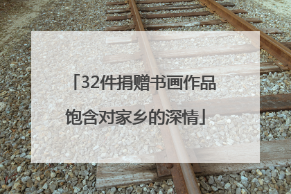 32件捐赠书画作品饱含对家乡的深情