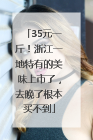 35元一斤！浙江一地特有的美味上市了，去晚了根本买不到