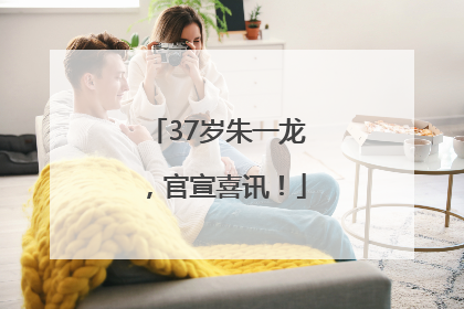 37岁朱一龙，官宣喜讯！