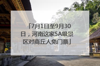 7月1日至9月30日，河南这家5A级景区对商丘人免门票