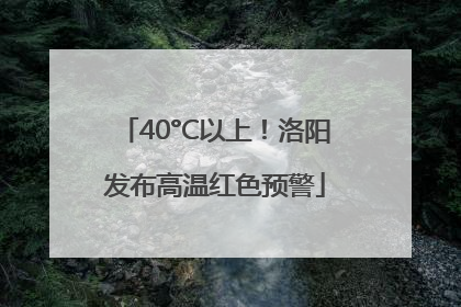 40°C以上！洛阳发布高温红色预警